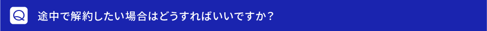 途中で解約したい場合はどうすればいいですか？
