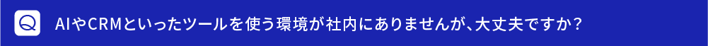 AIやCRMといったツールを使う環境が社内にありませんが、大丈夫ですか？