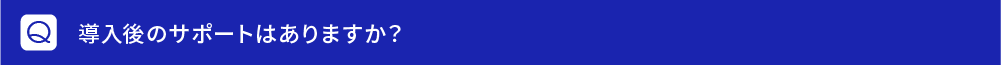 導入後のサポートはありますか？
